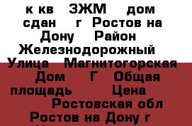 2 к.кв.  ЗЖМ    дом  сдан    г. Ростов-на-Дону. › Район ­ Железнодорожный › Улица ­ Магнитогорская › Дом ­ 1 Г › Общая площадь ­ 60 › Цена ­ 2 520 000 - Ростовская обл., Ростов-на-Дону г. Недвижимость » Квартиры продажа   . Ростовская обл.,Ростов-на-Дону г.